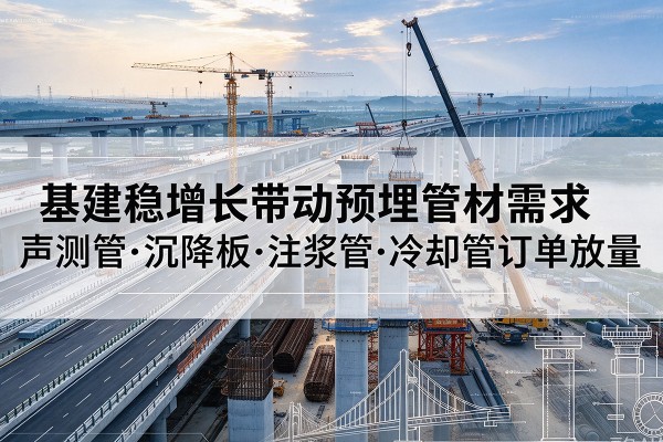 大兴安岭基建稳增长带动预埋监测管材需求，声测管、沉降板、注浆管订单持续放量